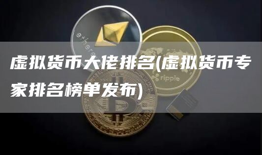 虚拟货币大佬排名 - 虚拟货币专家排名榜单发布